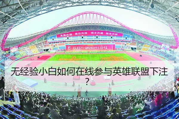 无经验小白如何在线参与英雄联盟下注？